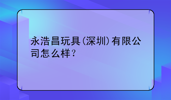 永浩昌玩具(深圳)有限公司怎么樣？