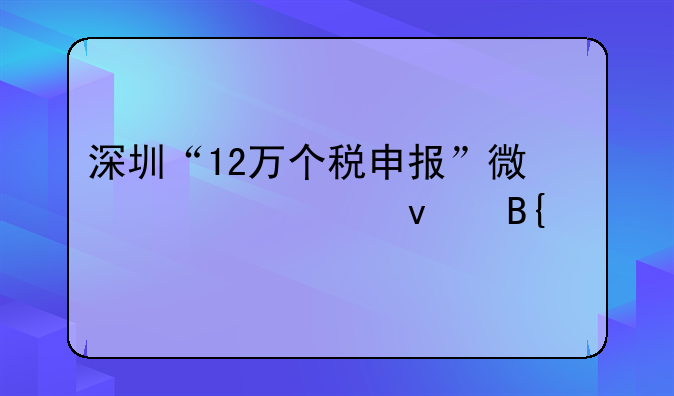 深圳“12萬個(gè)稅申報(bào)”微信輕松搞定