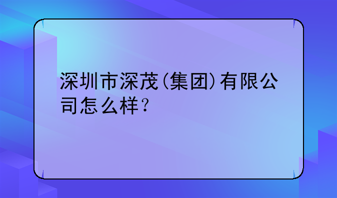 深圳市深茂(集團(tuán))有限公司怎么樣？