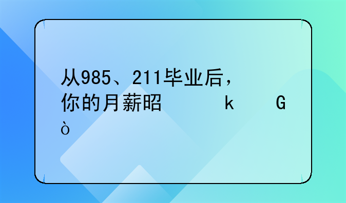 從985、211畢業(yè)后，你的月薪是多少？