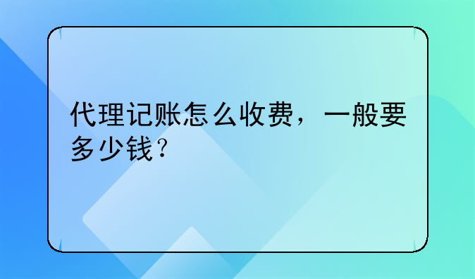 代理記賬怎么收費(fèi)，一般要多少錢(qián)？