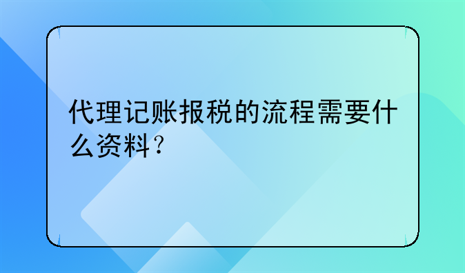 代理記賬報稅的流程需要什么資料？