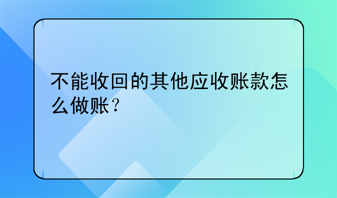 不能收回的其他應(yīng)收賬款怎么做賬？