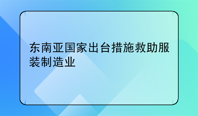 東南亞國家出臺(tái)措施救助服裝制造業(yè)