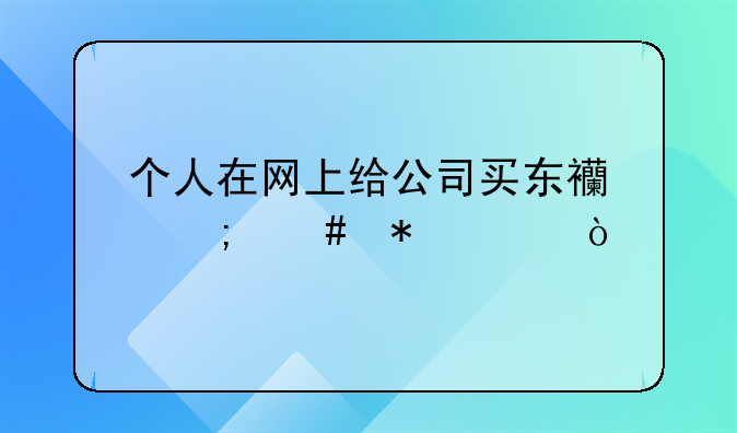 個(gè)人在網(wǎng)上給公司買東西怎么報(bào)賬？
