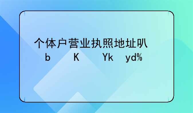 個(gè)體戶(hù)營(yíng)業(yè)執(zhí)照地址可以是住宅嗎？