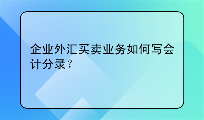 企業(yè)外匯買賣業(yè)務如何寫會計分錄？