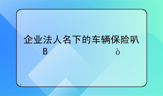 企業(yè)法人名下的車輛保險可否入賬？