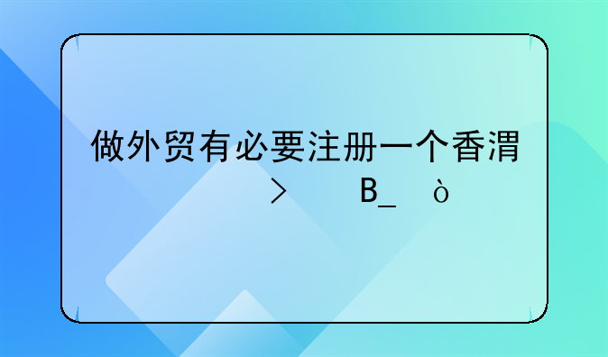 做外貿(mào)有必要注冊(cè)一個(gè)香港公司嗎？