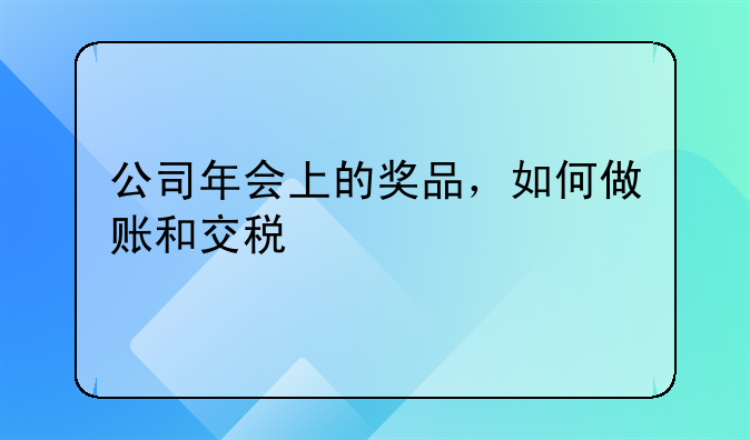 公司年會上的獎品，如何做賬和交稅