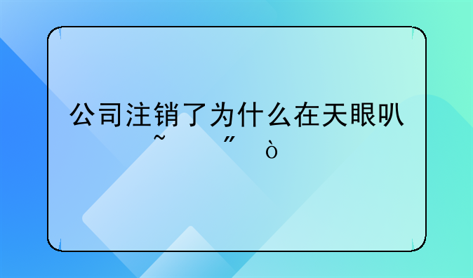 公司注銷了為什么在天眼可以查到？