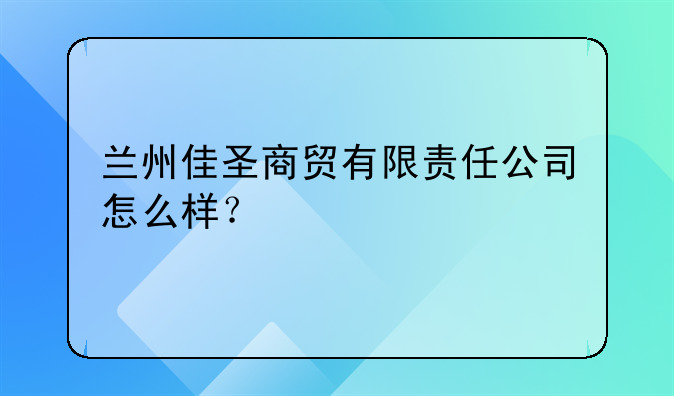 蘭州佳圣商貿(mào)有限責(zé)任公司怎么樣？