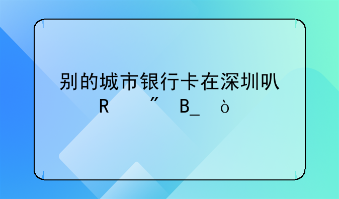 別的城市銀行卡在深圳可以銷戶嗎？