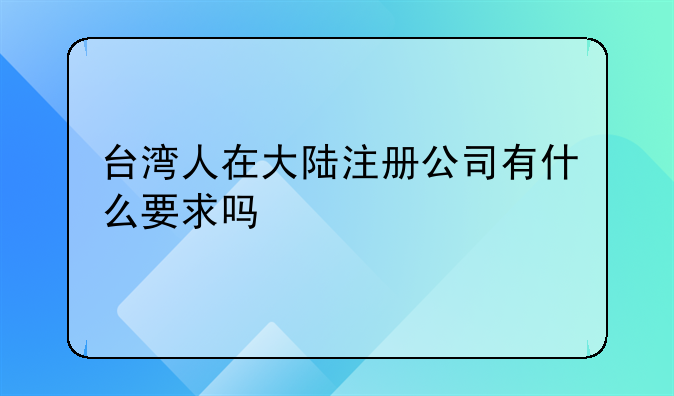 臺(tái)灣人在大陸注冊公司有什么要求嗎