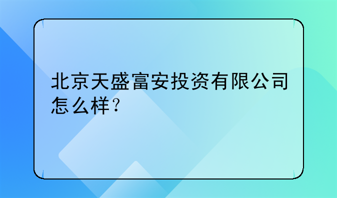 北京天盛富安投資有限公司怎么樣？