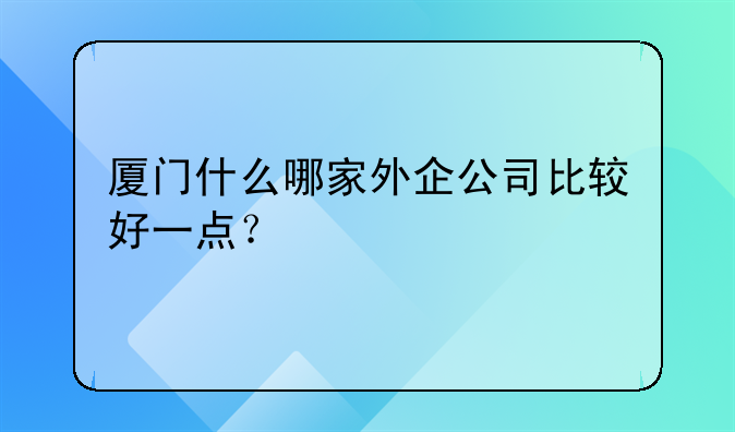 廈門什么哪家外企公司比較好一點(diǎn)？