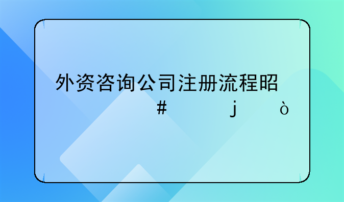 外資咨詢公司注冊流程是什么樣的？
