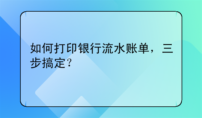 如何打印銀行流水賬單，三步搞定？