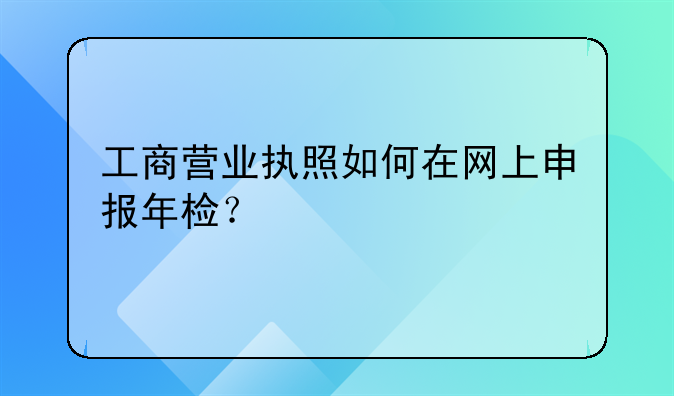 工商營(yíng)業(yè)執(zhí)照如何在網(wǎng)上申報(bào)年檢？