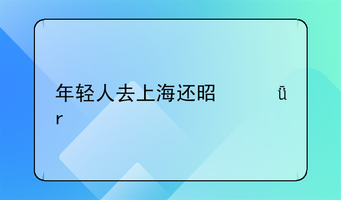 年輕人去上海還是深圳打拼比較好？