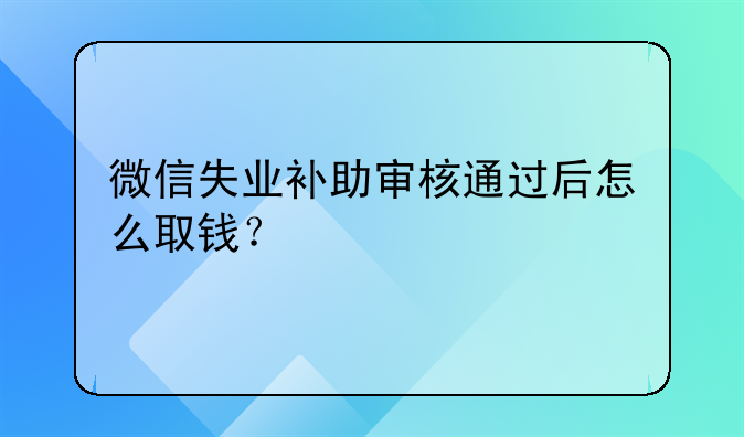 微信失業(yè)補助審核通過后怎么取錢？