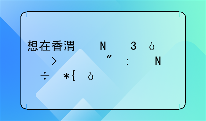 想在香港銀行開公司賬戶去哪好辦？
