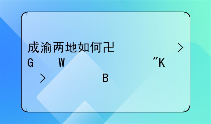 成渝兩地如何協(xié)調(diào)發(fā)展、規(guī)劃及管理