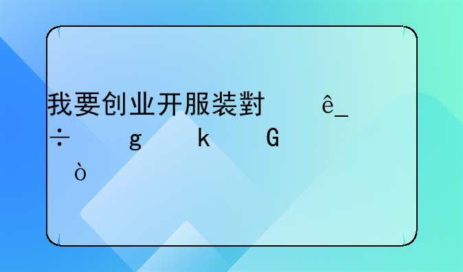 我要創(chuàng)業(yè)開服裝小店能給多少補貼？
