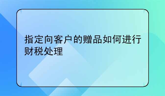 指定向客戶的贈品如何進(jìn)行財稅處理