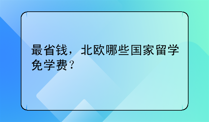 最省錢，北歐哪些國家留學(xué)免學(xué)費(fèi)？