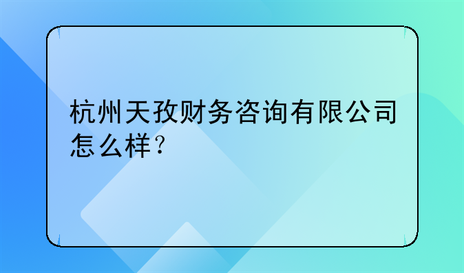 杭州天孜財務(wù)咨詢有限公司怎么樣？