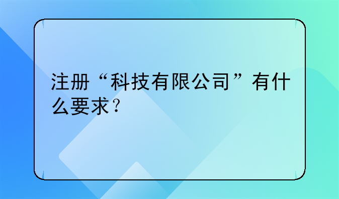 注冊“科技有限公司”有什么要求？!公司變更監(jiān)事需要填什么表和提交