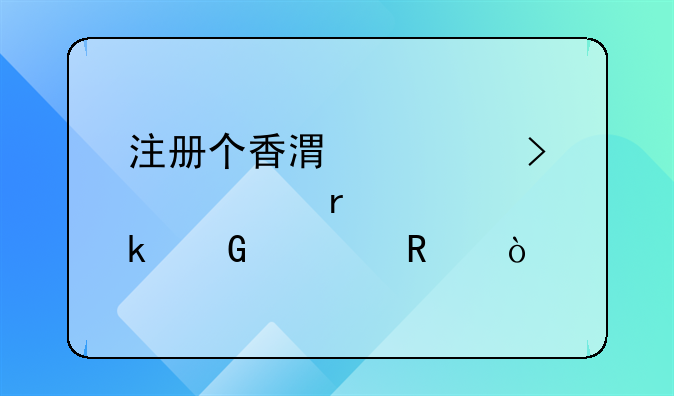 注冊(cè)個(gè)香港公司大概需要多少費(fèi)用？