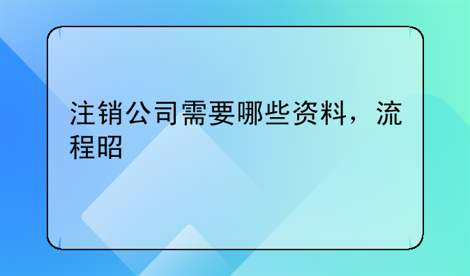 注銷(xiāo)公司需要哪些資料，流程是什么