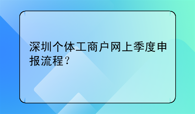 深圳個(gè)體工商戶網(wǎng)上季度申報(bào)流程？