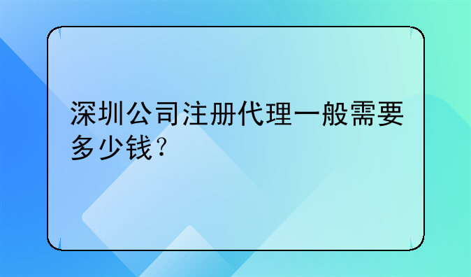 深圳公司注冊(cè)代理一般需要多少錢？