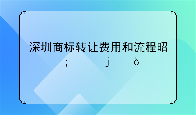 深圳商標(biāo)轉(zhuǎn)讓費用和流程是怎樣的？