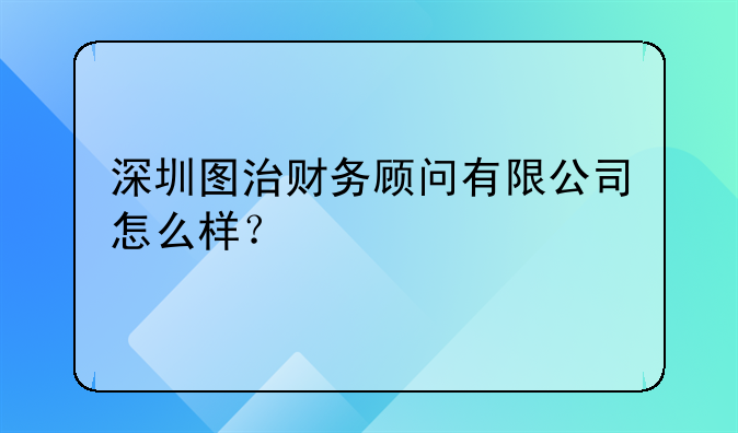 深圳圖治財(cái)務(wù)顧問(wèn)有限公司怎么樣？