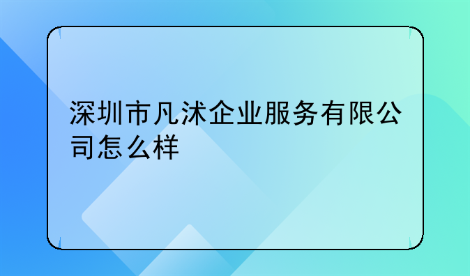 臻善企業(yè)管理（深圳）有限公司怎么樣？.深圳市凡沭企業(yè)服務(wù)有限公司