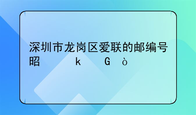 深圳市龍崗區(qū)愛聯(lián)的郵編號是多少？