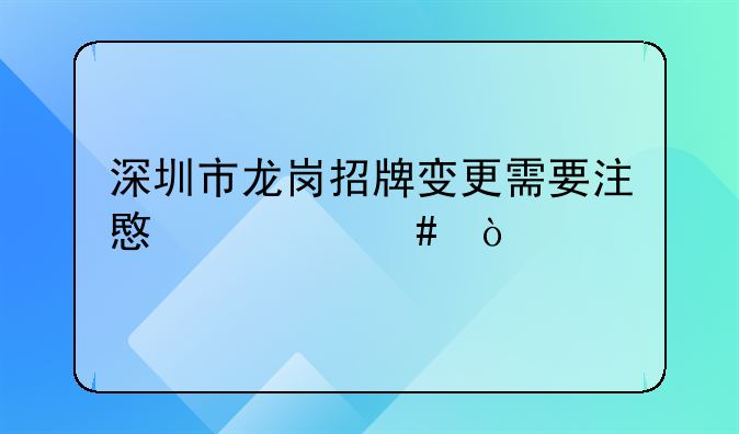 深圳市龍崗招牌變更需要注意什么？