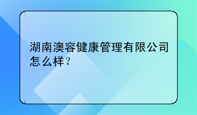 湖南澳容健康管理有限公司怎么樣？