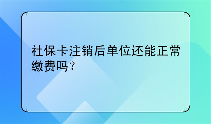 社保卡注銷后單位還能正常繳費(fèi)嗎？