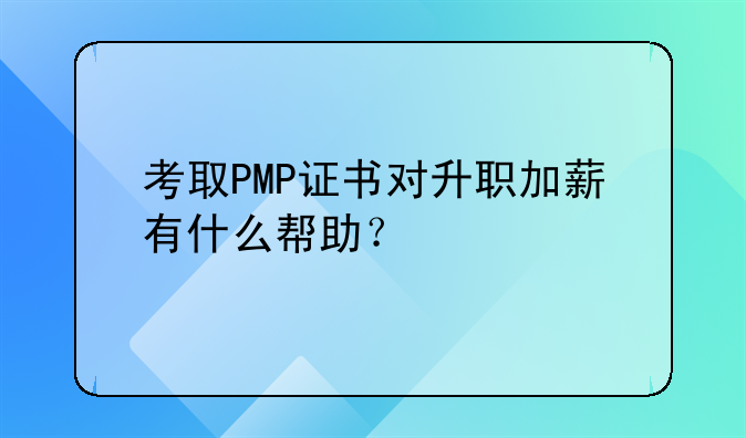 考取PMP證書(shū)對(duì)升職加薪有什么幫助？