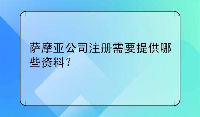 薩摩亞公司注冊需要提供哪些資料？