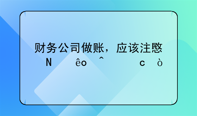 財務(wù)公司做賬，應(yīng)該注意哪些問題？