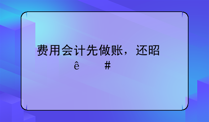 費用會計先做賬，還是出納先打款？