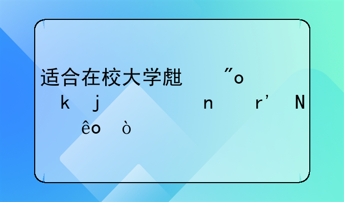 適合在校大學(xué)生創(chuàng)業(yè)的項目有哪些？