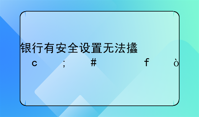 銀行有安全設置無法支付怎么解除？