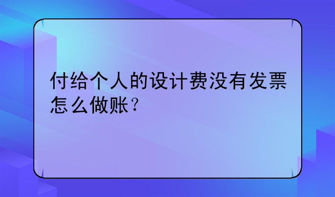 付給個(gè)人的設(shè)計(jì)費(fèi)沒(méi)有發(fā)票怎么做賬？